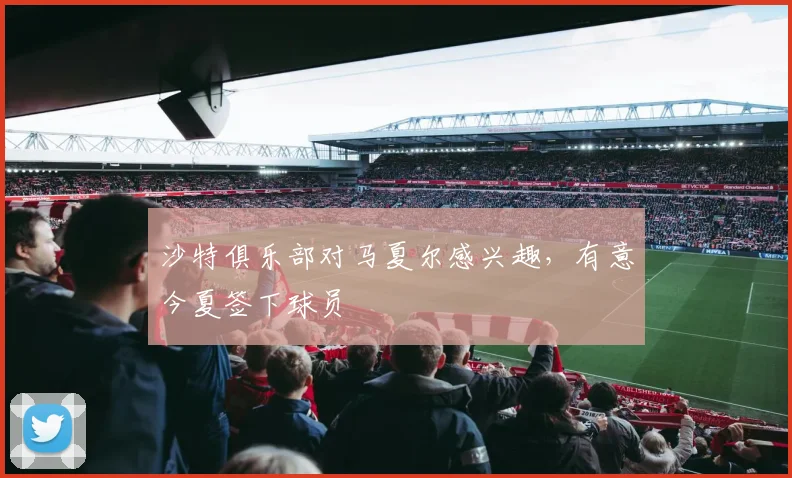 沙特俱乐部对马夏尔感兴趣，有意今夏签下球员