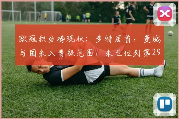 欧冠积分榜现状：多特居首，曼城与国米入晋级范围，米兰位列第29