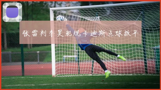 张雷判李昊犯规卡迪斯点球扳平