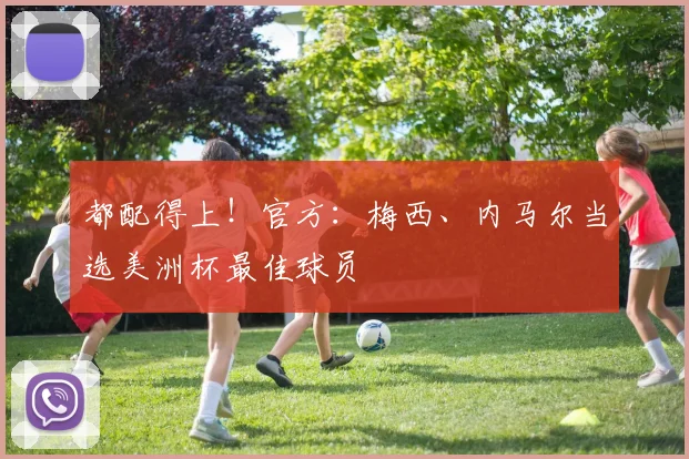 都配得上！官方：梅西、内马尔当选美洲杯最佳球员