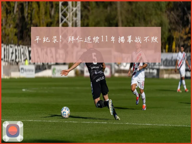 平纪录！拜仁连续11年揭幕战不败