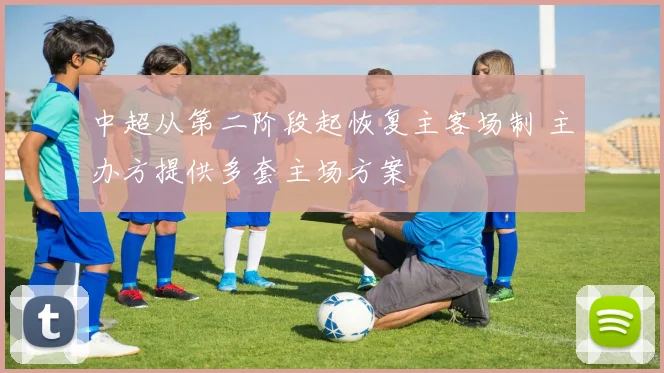 中超从第二阶段起恢复主客场制 主办方提供多套主场方案