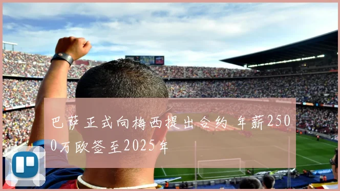 巴萨正式向梅西提出合约 年薪2500万欧签至2025年
