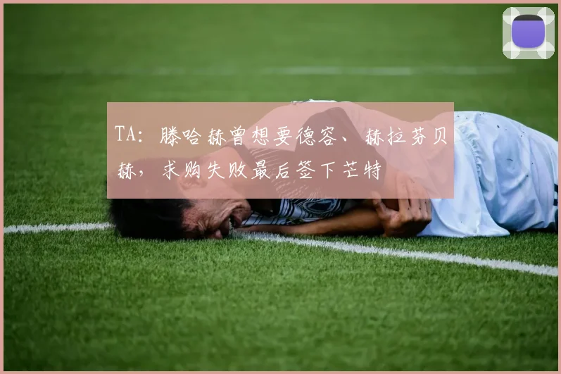 TA：滕哈赫曾想要德容、赫拉芬贝赫，求购失败最后签下芒特