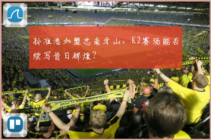 孙准浩加盟忠南牙山，K2赛场能否续写昔日辉煌？