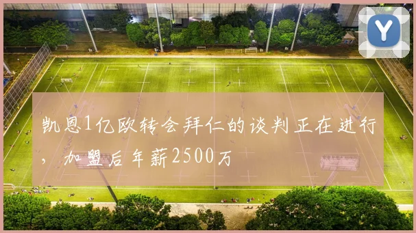 凯恩1亿欧转会拜仁的谈判正在进行，加盟后年薪2500万