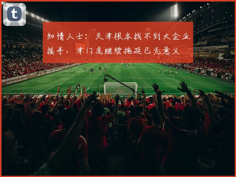知情人士：天津根本找不到大企业接手，津门虎继续拖延已无意义