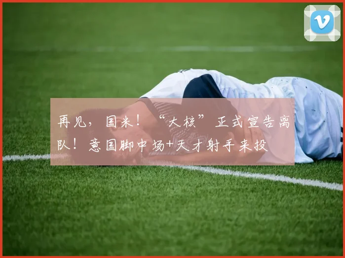 再见，国米！“大核”正式宣告离队！意国脚中场+天才射手来投