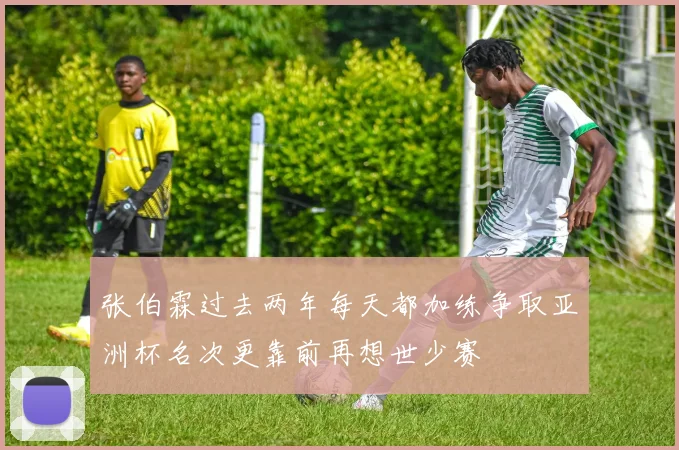 张伯霖过去两年每天都加练争取亚洲杯名次更靠前再想世少赛