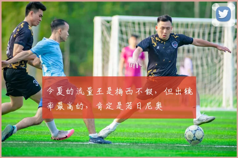 今夏的流量王是梅西不假，但出镜率最高的，肯定是若日尼奥