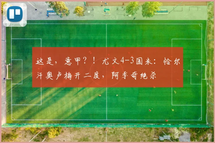 这是，意甲？！尤文4-3国米：恰尔汗奥卢梅开二度，阿季奇绝杀