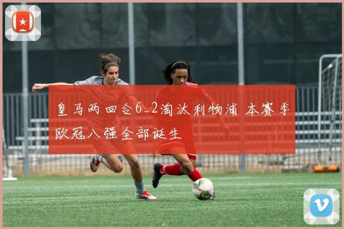 皇马两回合6_2淘汰利物浦 本赛季欧冠八强全部诞生