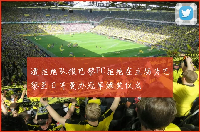 遭拒绝队报巴黎FC拒绝在主场为巴黎圣日耳曼办冠军颁奖仪式