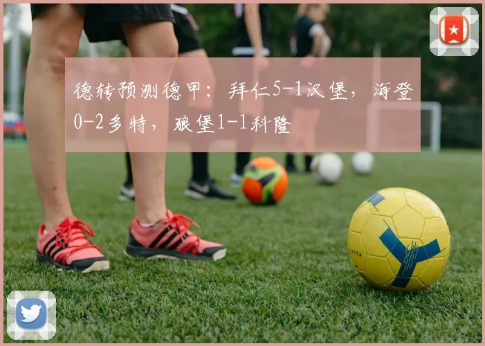 德转预测德甲：拜仁5-1汉堡，海登0-2多特，狼堡1-1科隆
