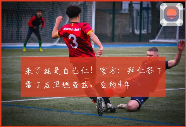 来了就是自己仁！官方：拜仁签下雷丁后卫理查兹，合约4年