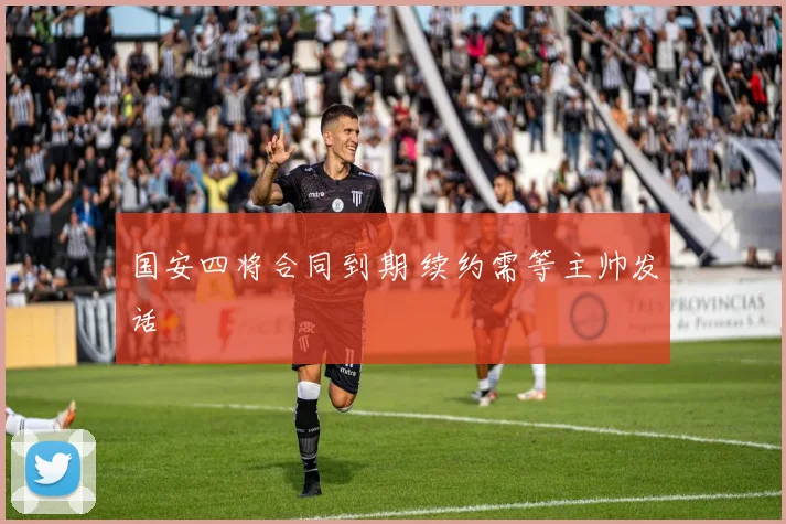 国安四将合同到期 续约需等主帅发话