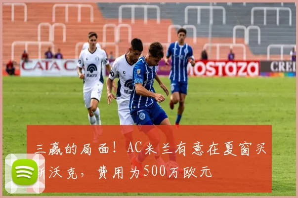 三赢的局面！AC米兰有意在夏窗买断沃克，费用为500万欧元