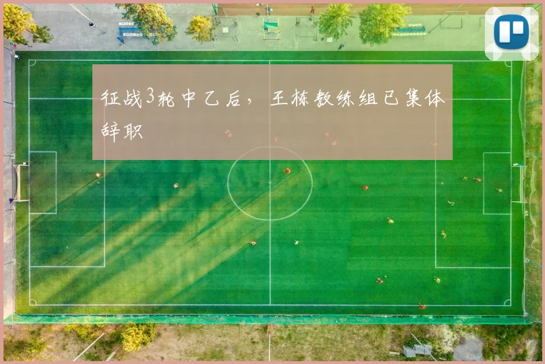 征战3轮中乙后，王栋教练组已集体辞职