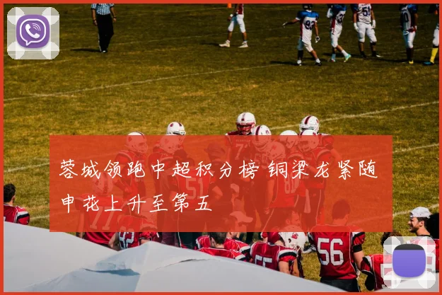 蓉城领跑中超积分榜 铜梁龙紧随 申花上升至第五
