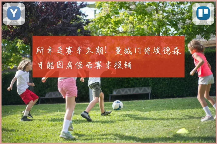 所幸是赛季末期！曼城门将埃德森可能因肩伤而赛季报销