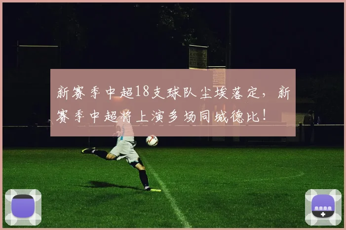 新赛季中超18支球队尘埃落定，新赛季中超将上演多场同城德比！