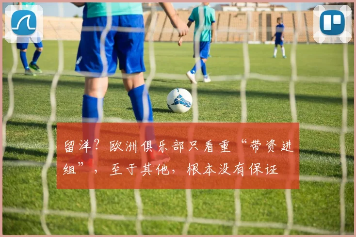 留洋？欧洲俱乐部只看重“带资进组”，至于其他，根本没有保证