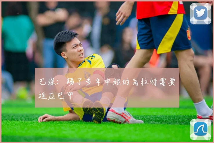 巴媒：踢了多年中超的高拉特需要适应巴甲