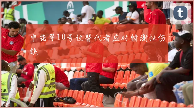 申花寻10号位替代者应对特谢拉伤缺